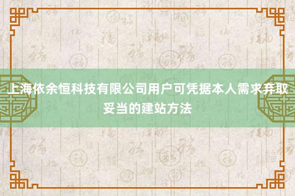 上海依余恒科技有限公司用户可凭据本人需求弃取妥当的建站方法