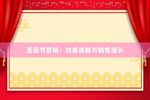 圣诞节营销：创意战略与销售增长